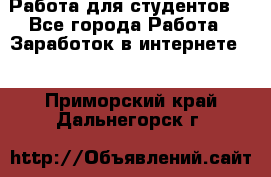 Работа для студентов  - Все города Работа » Заработок в интернете   . Приморский край,Дальнегорск г.